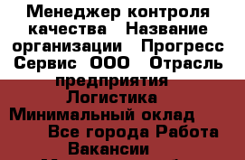 Менеджер контроля качества › Название организации ­ Прогресс Сервис, ООО › Отрасль предприятия ­ Логистика › Минимальный оклад ­ 30 000 - Все города Работа » Вакансии   . Мурманская обл.,Оленегорск г.